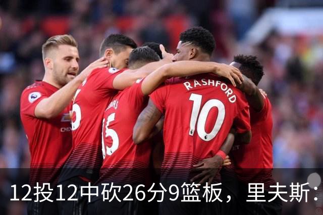 12投12中砍26分9篮板，里夫斯：他攻防两端都太不可思议